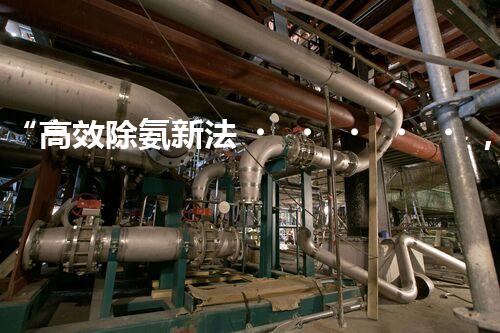 “高效除氨新法，破解氨氮廢水超標(biāo)難題”